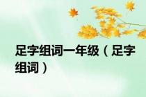 足字组词一年级（足字组词）