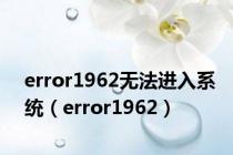 error1962无法进入系统（error1962）