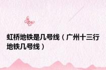 虹桥地铁是几号线（广州十三行地铁几号线）
