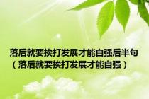 落后就要挨打发展才能自强后半句（落后就要挨打发展才能自强）