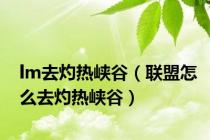 lm去灼热峡谷（联盟怎么去灼热峡谷）