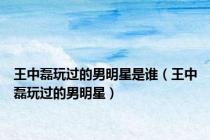 王中磊玩过的男明星是谁（王中磊玩过的男明星）