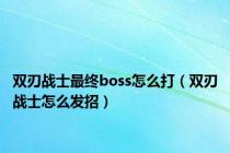 双刃战士最终boss怎么打（双刃战士怎么发招）