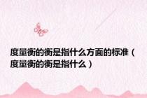 度量衡的衡是指什么方面的标准（度量衡的衡是指什么）