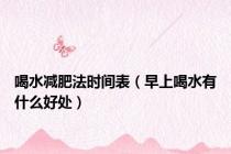 喝水减肥法时间表（早上喝水有什么好处）