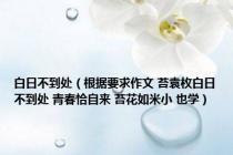 白日不到处（根据要求作文 苔袁枚白日不到处 青春恰自来 苔花如米小 也学）