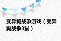 变异狗战争游戏（变异狗战争3猫）