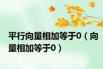 平行向量相加等于0（向量相加等于0）