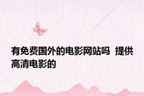 有免费国外的电影网站吗  提供高清电影的
