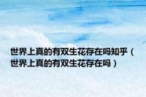 世界上真的有双生花存在吗知乎（世界上真的有双生花存在吗）