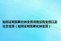 如何证明氢氧化钠变质或者没有变质以及完全变质（如何证明氢氧化钠变质）