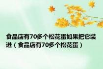 食品店有70多个松花蛋如果把它装进（食品店有70多个松花蛋）