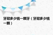 牙冠多少钱一颗牙（牙冠多少钱一颗）