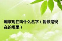 朝歌现在叫什么名字（朝歌是现在的哪里）