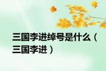 三国李进绰号是什么（三国李进）