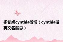 杨紫嫣cynthia微博（cynthia做英文名禁忌）