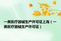 一类医疗器械生产许可证上海（一类医疗器械生产许可证）