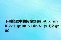 下列命题中的假命题是( )A  x isin R 2x 1 gt 0B  x isin N  (x 1)2 gt 0C