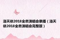 洛天依2018全息演唱会录播（洛天依2018全息演唱会完整版）