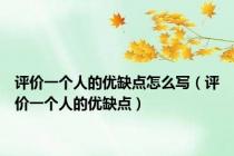 评价一个人的优缺点怎么写（评价一个人的优缺点）