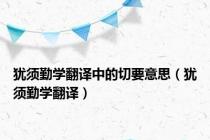 犹须勤学翻译中的切要意思（犹须勤学翻译）