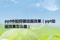 ppt中如何做动画效果（ppt动画效果怎么做）