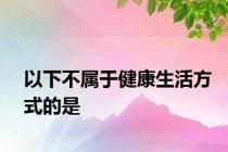 以下不属于健康生活方式的是