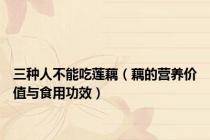 三种人不能吃莲藕（藕的营养价值与食用功效）