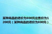 某种商品的进价为800元出售价为1200元（某种商品的进价为800元）