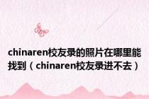 chinaren校友录的照片在哪里能找到（chinaren校友录进不去）
