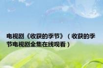 电视剧《收获的季节》（收获的季节电视剧全集在线观看）