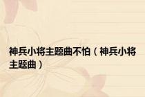 神兵小将主题曲不怕（神兵小将主题曲）