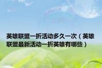 英雄联盟一折活动多久一次（英雄联盟最新活动一折英雄有哪些）