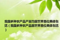 我国多种农产品产量均居世界首位具体包括（我国多种农产品居世界首位具体包括）