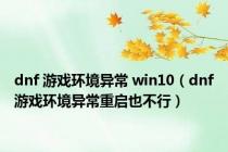 dnf 游戏环境异常 win10（dnf游戏环境异常重启也不行）