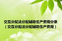 交互分配法分配辅助生产费用分录（交互分配法分配辅助生产费用）