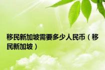 移民新加坡需要多少人民币（移民新加坡）