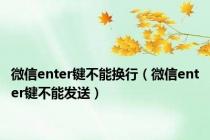 微信enter键不能换行（微信enter键不能发送）