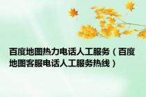 百度地图热力电话人工服务（百度地图客服电话人工服务热线）