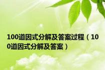 100道因式分解及答案过程（100道因式分解及答案）