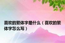 喜欢的繁体字是什么（喜欢的繁体字怎么写）