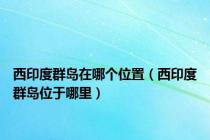 西印度群岛在哪个位置（西印度群岛位于哪里）