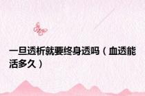 一旦透析就要终身透吗（血透能活多久）