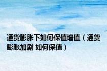 通货膨胀下如何保值增值（通货膨胀加剧 如何保值）