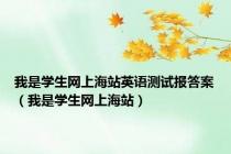 我是学生网上海站英语测试报答案（我是学生网上海站）