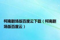 柯南剧场版百度云下载（柯南剧场版百度云）