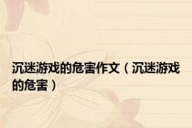 沉迷游戏的危害作文（沉迷游戏的危害）