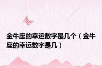 金牛座的幸运数字是几个（金牛座的幸运数字是几）