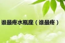 谁最疼水瓶座（谁最疼）