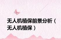 无人机植保前景分析（无人机植保）